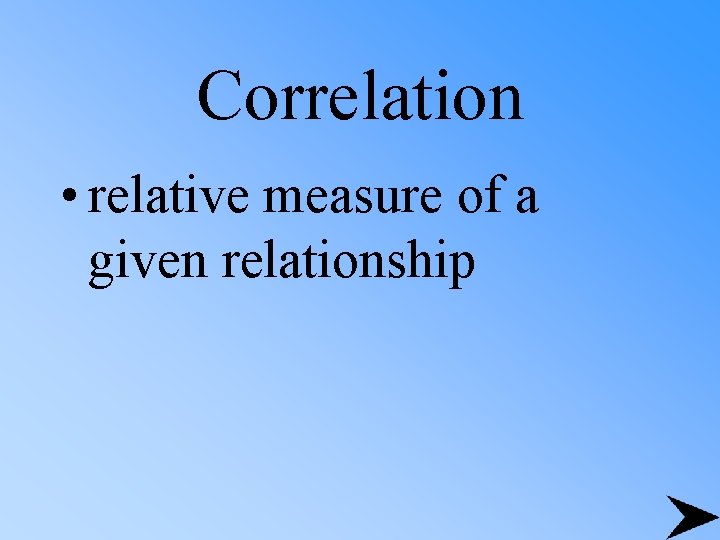 Correlation • relative measure of a given relationship 