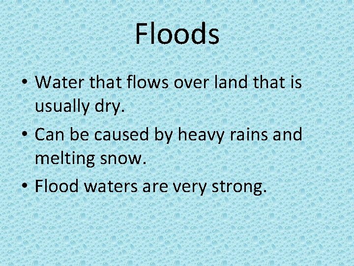 Floods • Water that flows over land that is usually dry. • Can be