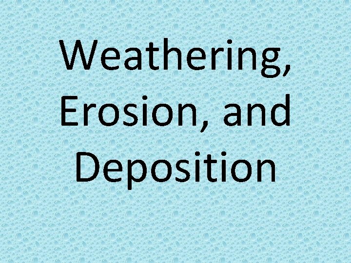Weathering, Erosion, and Deposition 