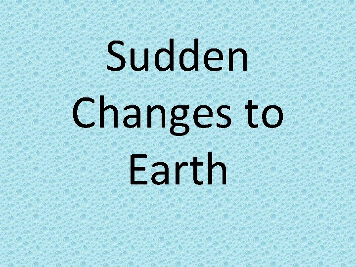 Sudden Changes to Earth 