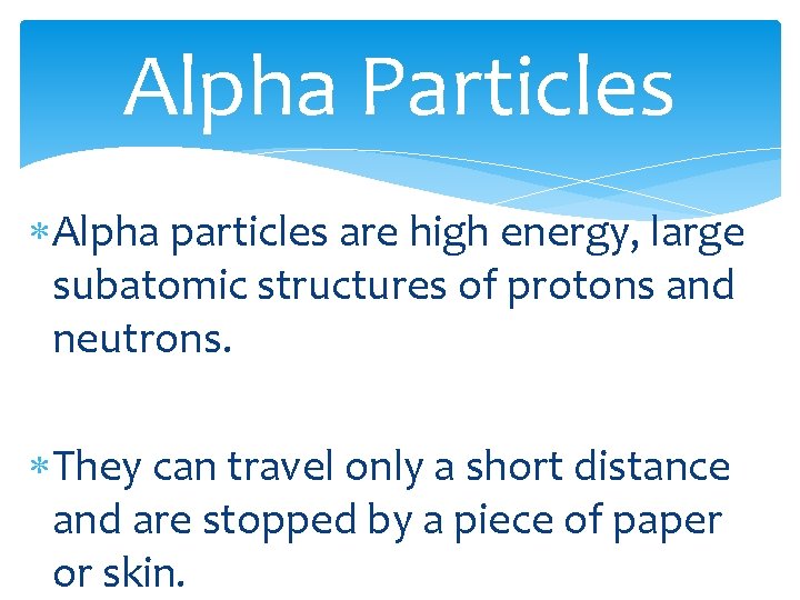 Alpha Particles Alpha particles are high energy, large subatomic structures of protons and neutrons.