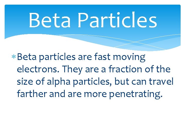 Beta Particles Beta particles are fast moving electrons. They are a fraction of the
