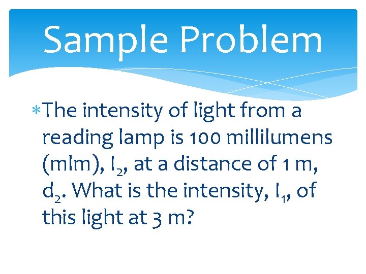 Sample Problem The intensity of light from a reading lamp is 100 millilumens (mlm),