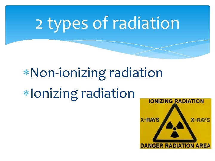 2 types of radiation Non-ionizing radiation Ionizing radiation 