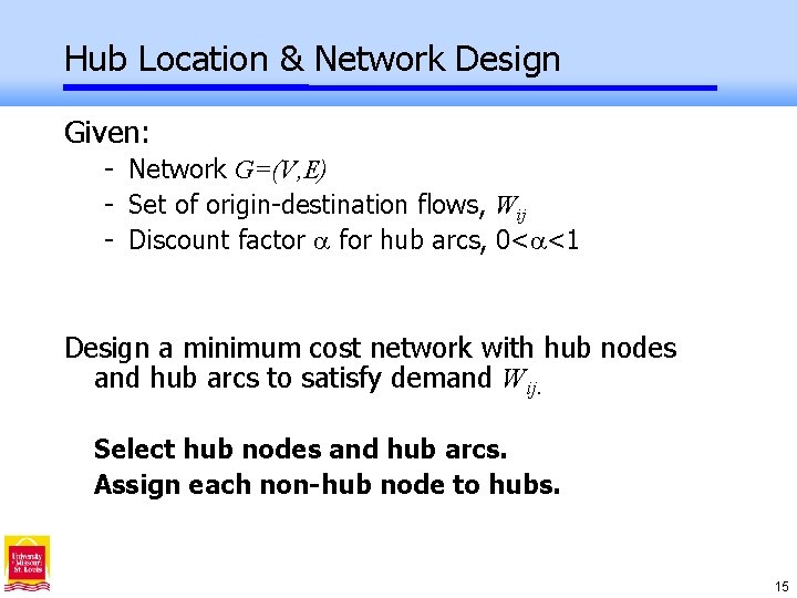 Hub Location & Network Design Given: - Network G=(V, E) - Set of origin-destination