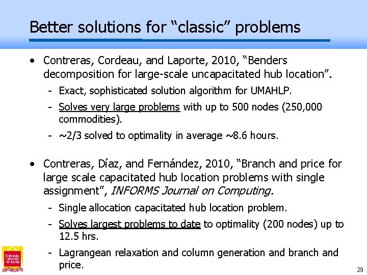 Better solutions for “classic” problems • Contreras, Cordeau, and Laporte, 2010, “Benders decomposition for