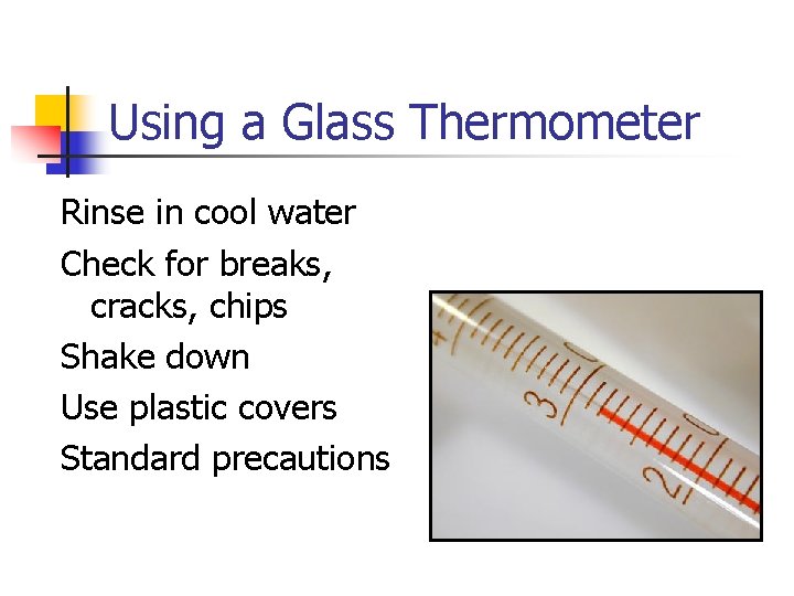 Using a Glass Thermometer Rinse in cool water Check for breaks, cracks, chips Shake