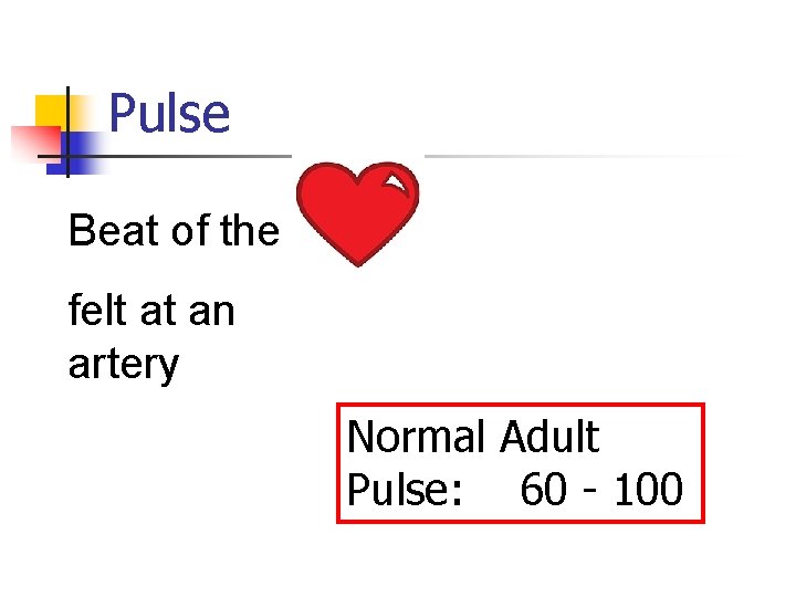 Pulse Beat of the felt at an artery Normal Adult Pulse: 60 - 100