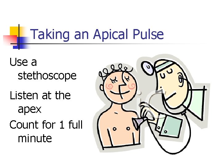 Taking an Apical Pulse Use a stethoscope Listen at the apex Count for 1