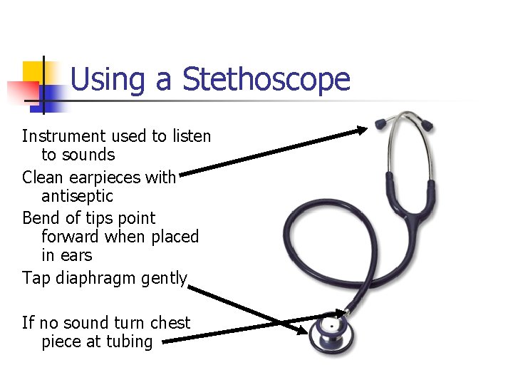 Using a Stethoscope Instrument used to listen to sounds Clean earpieces with antiseptic Bend