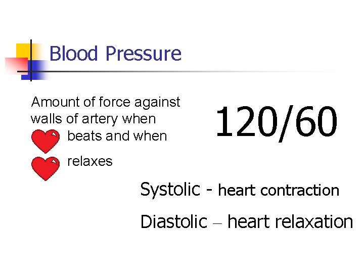 Blood Pressure Amount of force against walls of artery when beats and when 120/60
