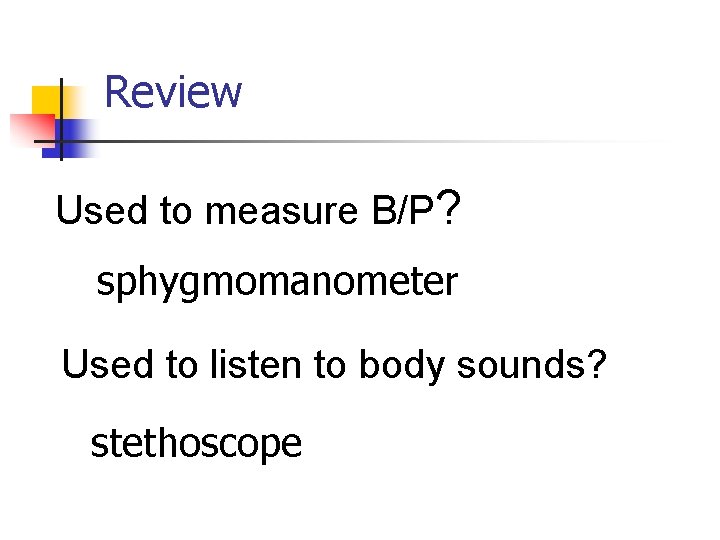 Review Used to measure B/P? sphygmomanometer Used to listen to body sounds? stethoscope 