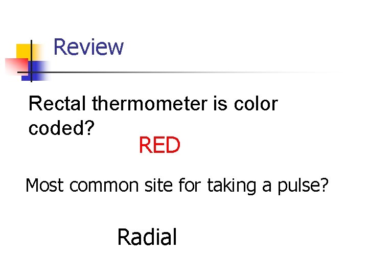 Review Rectal thermometer is color coded? RED Most common site for taking a pulse?