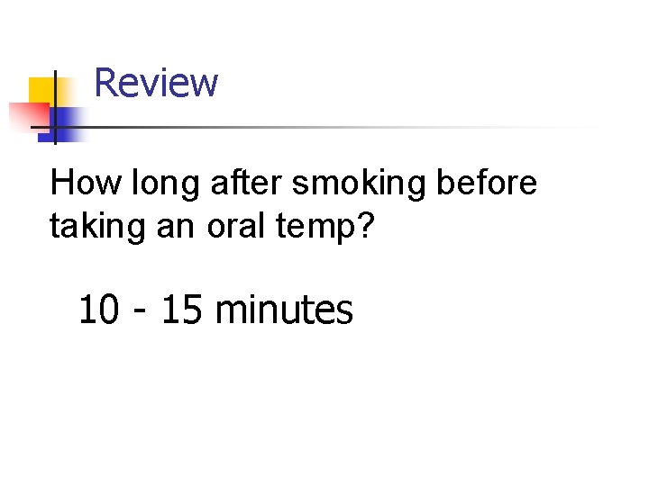 Review How long after smoking before taking an oral temp? 10 - 15 minutes