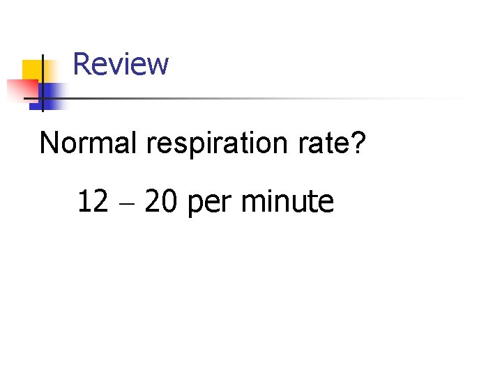 Review Normal respiration rate? 12 – 20 per minute 