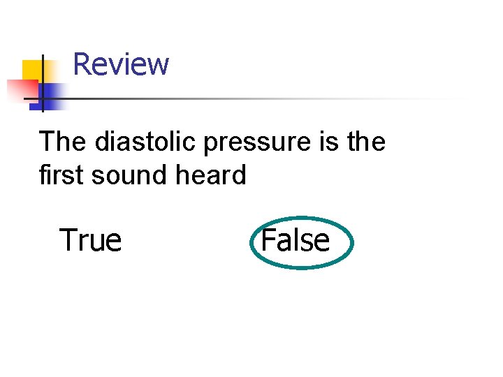 Review The diastolic pressure is the first sound heard True False 