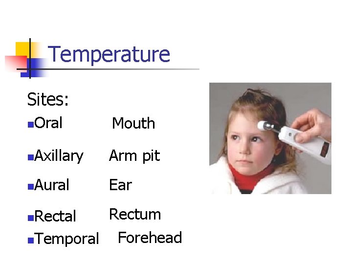 Temperature Sites: n Oral Mouth n Axillary Arm pit n Aural Ear Rectum Rectal
