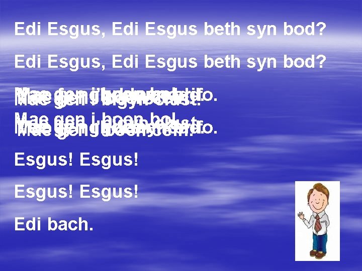 Edi Esgus, Edi Esgus beth syn bod? gur pen iii boen bol. Mae gen