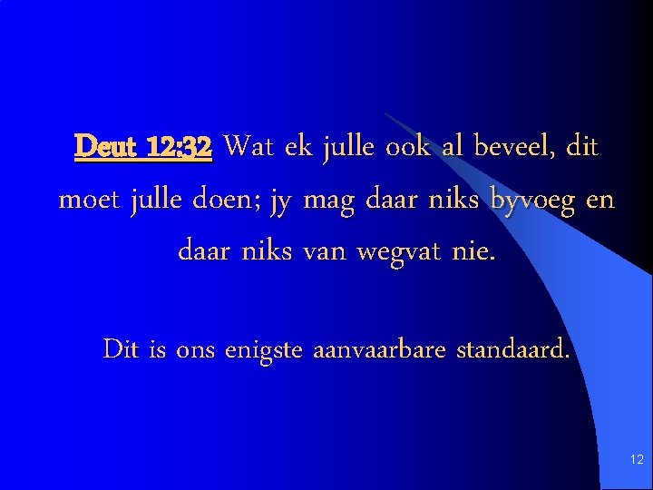 Deut 12: 32 Wat ek julle ook al beveel, dit moet julle doen; jy