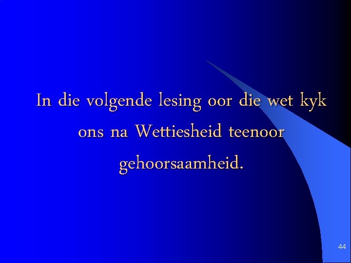 In die volgende lesing oor die wet kyk ons na Wettiesheid teenoor gehoorsaamheid. 44