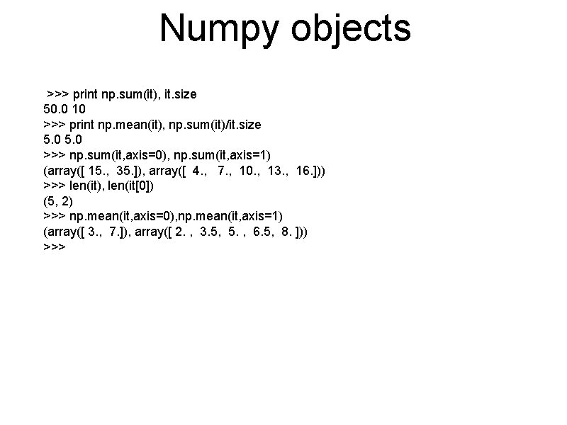 Numpy objects >>> print np. sum(it), it. size 50. 0 10 >>> print np.