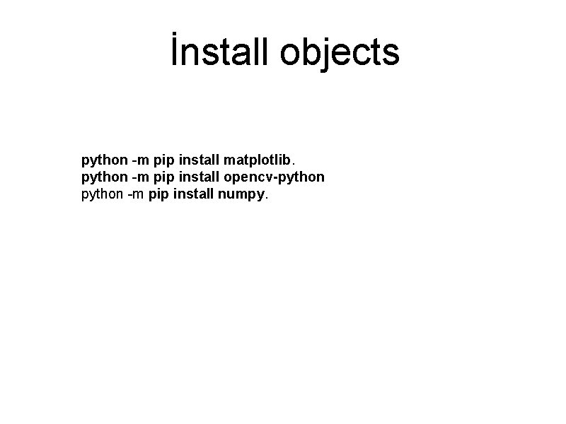 İnstall objects python -m pip install matplotlib. python -m pip install opencv-python -m pip