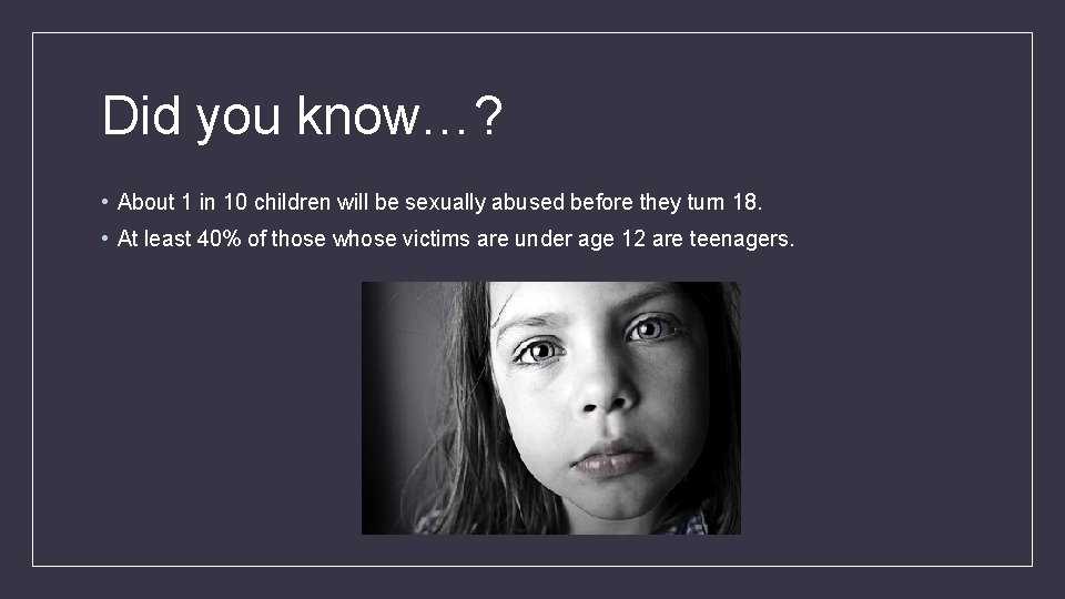 Did you know…? • About 1 in 10 children will be sexually abused before