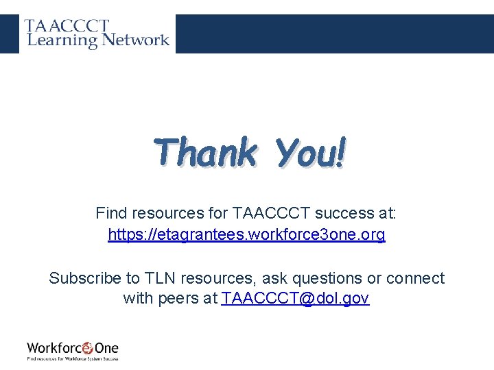 Thank You! Find resources for TAACCCT success at: https: //etagrantees. workforce 3 one. org