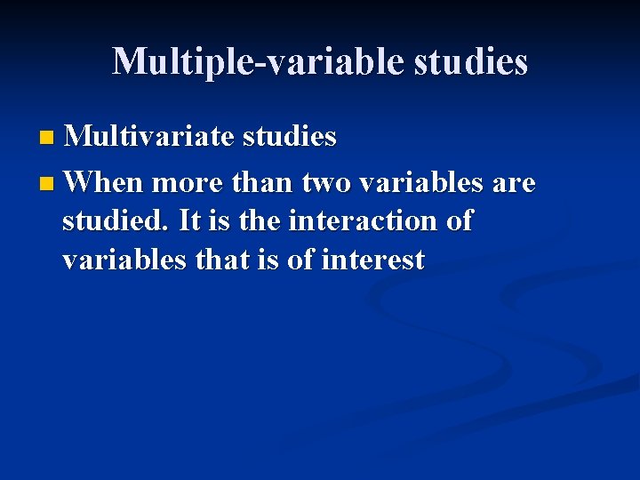 Multiple-variable studies n Multivariate studies n When more than two variables are studied. It