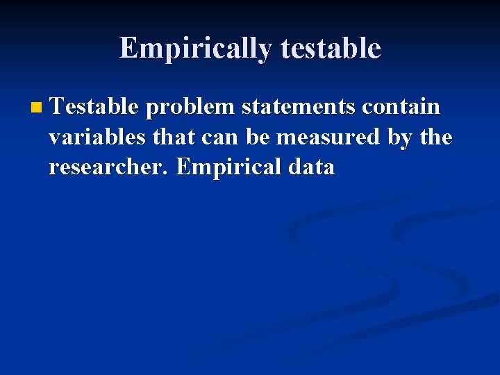 Empirically testable n Testable problem statements contain variables that can be measured by the