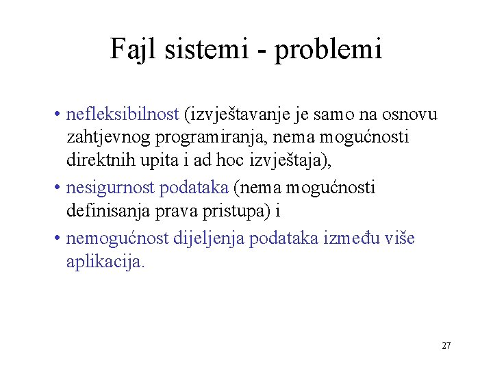 Fajl sistemi - problemi • nefleksibilnost (izvještavanje je samo na osnovu zahtjevnog programiranja, nema