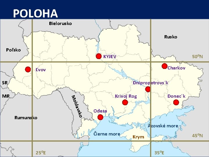 POLOHA Bielorusko Rusko Poľsko KYJEV 50⁰N Charkov Ľvov SR Dnipropetrovs´k Krivoj Rog Mo MR