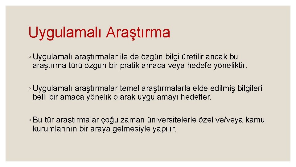 Uygulamalı Araştırma ◦ Uygulamalı araştırmalar ile de özgün bilgi üretilir ancak bu araştırma türü