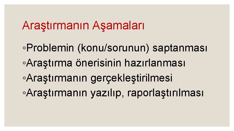 Araştırmanın Aşamaları ◦Problemin (konu/sorunun) saptanması ◦Araştırma önerisinin hazırlanması ◦Araştırmanın gerçekleştirilmesi ◦Araştırmanın yazılıp, raporlaştırılması 