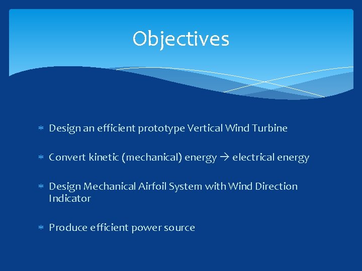 Objectives Design an efficient prototype Vertical Wind Turbine Convert kinetic (mechanical) energy electrical energy