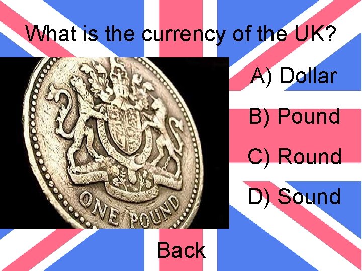 What is the currency of the UK? A) Dollar B) Pound C) Round D)