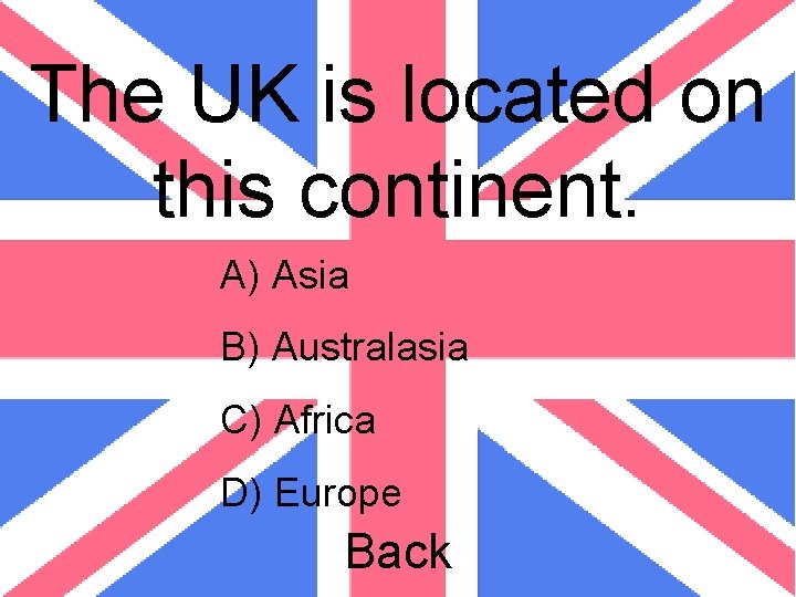 The UK is located on this continent. A) Asia B) Australasia C) Africa D)