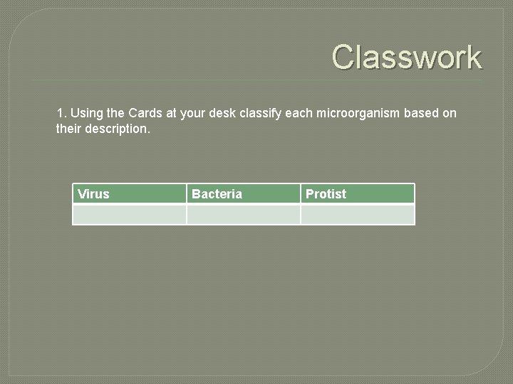 Classwork 1. Using the Cards at your desk classify each microorganism based on their