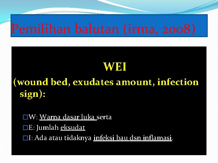 Pemilihan balutan (irma, 2008) WEI (wound bed, exudates amount, infection sign): �W: Warna dasar