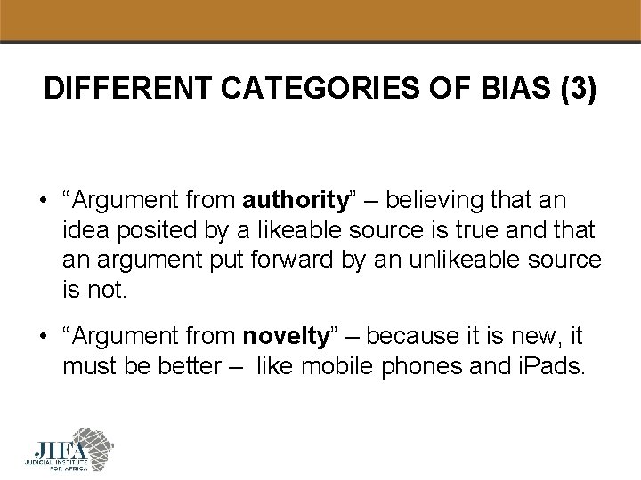 DIFFERENT CATEGORIES OF BIAS (3) • “Argument from authority” – believing that an idea