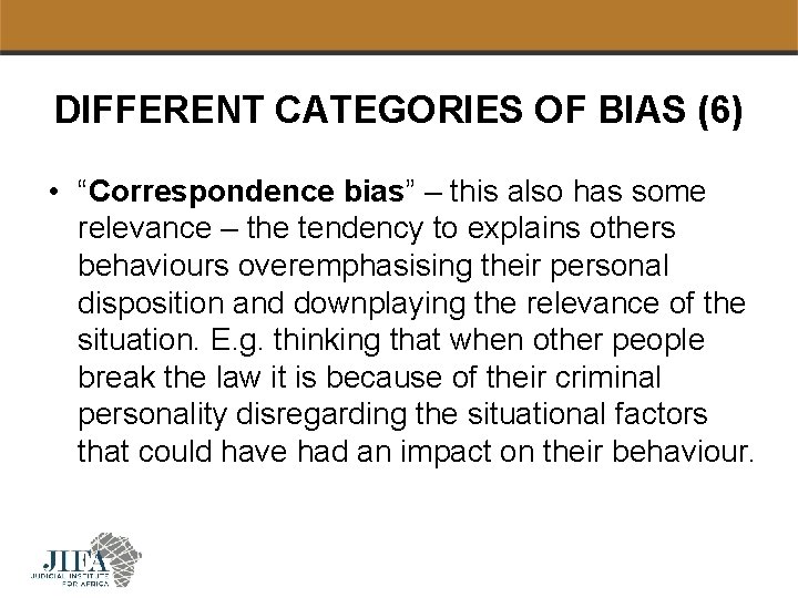 DIFFERENT CATEGORIES OF BIAS (6) • “Correspondence bias” – this also has some relevance