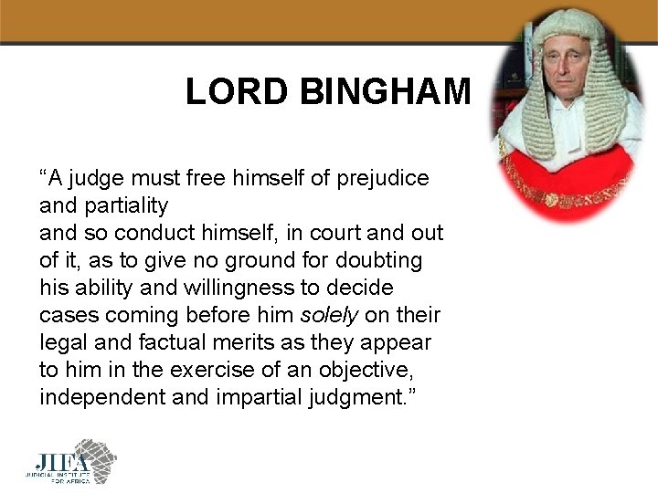 LORD BINGHAM “A judge must free himself of prejudice and partiality and so conduct
