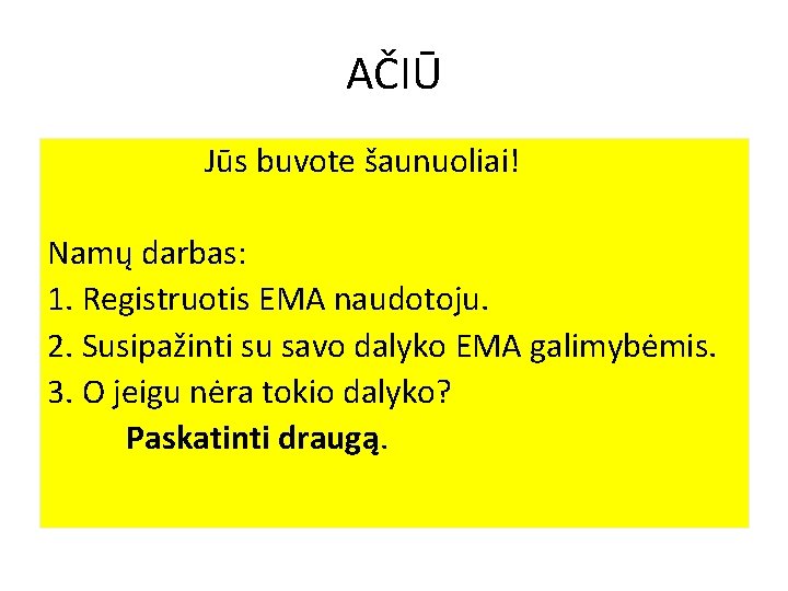 AČIŪ Jūs buvote šaunuoliai! Namų darbas: 1. Registruotis EMA naudotoju. 2. Susipažinti su savo