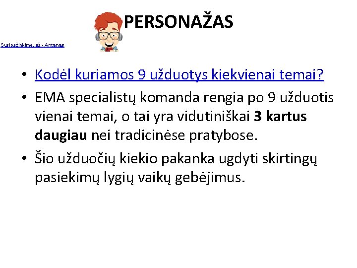 PERSONAŽAS Susipažinkime, aš - Antanas • Kodėl kuriamos 9 užduotys kiekvienai temai? • EMA