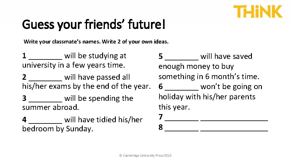 Guess your friends’ future! Write your classmate’s names. Write 2 of your own ideas.