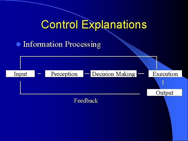 Control Explanations l Information Input Processing Perception Decision Making Execution Output Feedback 