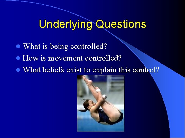 Underlying Questions l What is being controlled? l How is movement controlled? l What