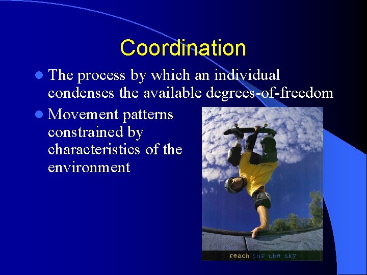 Coordination l The process by which an individual condenses the available degrees-of-freedom l Movement