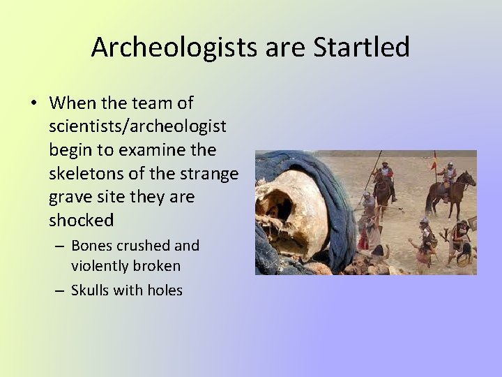Archeologists are Startled • When the team of scientists/archeologist begin to examine the skeletons