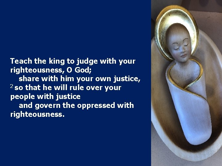 Teach the king to judge with your righteousness, O God; share with him your